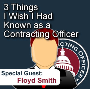 085 3 Things I Wish I Had Known as a Contracting Officer with special guest Floyd Smith